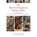 The Bacterial Vaginosis Mastery Bible: Your Blueprint for Complete Bacterial Vaginosis Management