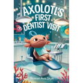 The Axolotl's First Dentist Visit: A Gentle Story About Courage, Dental Visits, and Overcoming Fear for Kids Ages 4-12