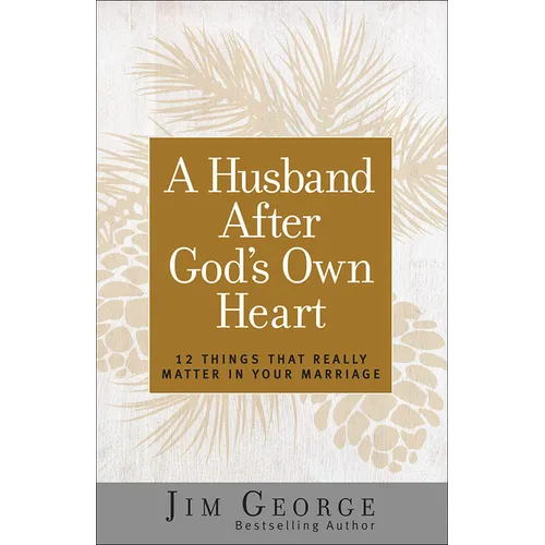 A Husband After God's Own Heart: 12 Things That Really Matter in Your Marriage