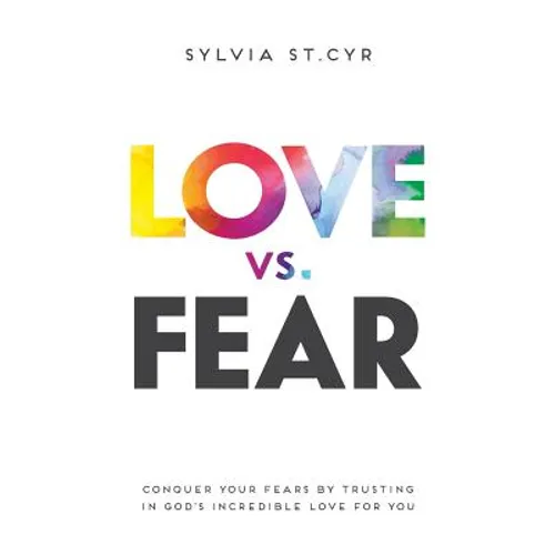Love vs. Fear: Conquer Your Fears by Trusting in God's Incredible Love for You