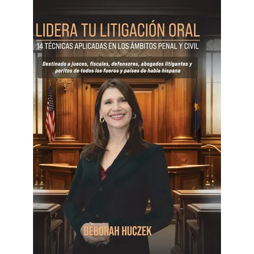 Lidera Tu Litigación Oral: 14 Técnicas Aplicadas En Los Ámbitos Penal Y Civil