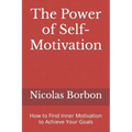 The Power of Self-Motivation: How to Find Inner Motivation to Achieve Your Goals