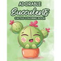 Adorable Succulents Cactus Coloring Book: Stress Relieving And Relaxing Coloring Pages Of Succulents, Calming Illustrations And Designs To Color