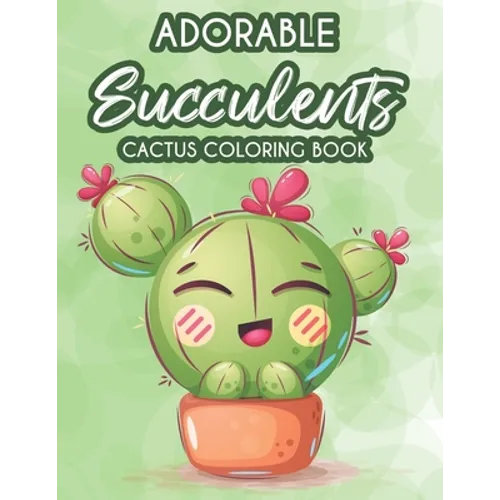 Adorable Succulents Cactus Coloring Book: Stress Relieving And Relaxing Coloring Pages Of Succulents, Calming Illustrations And Designs To Color