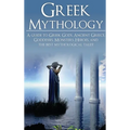 Greek Mythology: A Guide to Greek Gods, Goddesses, Monsters, Heroes, and the Best Mythological Tales
