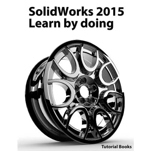 SolidWorks 2015 Learn by doing (Part, Assembly, Drawings, Sheet metal, Surface Design, Mold Tools, Weldments, DimXpert, and Rendering)
