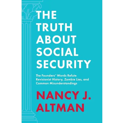The Truth About Social Security: The Founders' Words Refute Revisionist History, Zombie Lies, and Common Misunderstandings