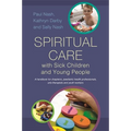 Spiritual Care with Sick Children and Young People: A Handbook for Chaplains, Paediatric Health Professionals, Arts Therapists and Youth Workers