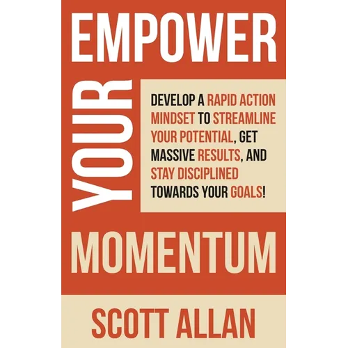 Empower Your Momentum: Develop a Rapid Action Mindset to Streamline Your Potential, Get Massive Results, and Stay Disciplined Towards Your Goals!