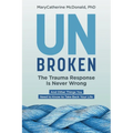 Unbroken: The Trauma Response Is Never Wrong: And Other Things You Need to Know to Take Back Your Life