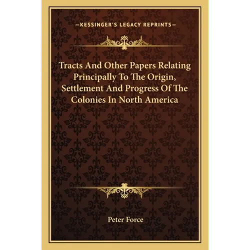 Tracts And Other Papers Relating Principally To The Origin, Settlement And Progress Of The Colonies In North America