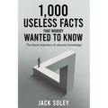 1,000 Useless Facts That Nobody Wanted To Know: The finest selection of obscure knowledge