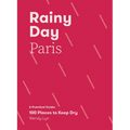 Rainy Day Paris: A Practical Guide: 100 Places to Keep Dry