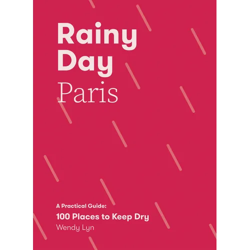 Rainy Day Paris: A Practical Guide: 100 Places to Keep Dry