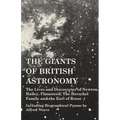 The Giants of British Astronomy - The Lives and Discoveries of Newton, Halley, Flamsteed, The Herschel Family and the Earl of Rosse - Including Biogra