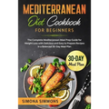 Mediterranean Diet Cookbook for Beginners: The Complete Mediterranean Meal Prep Guide for Weight Loss with Delicious and Easy to Prepare Recipes in a