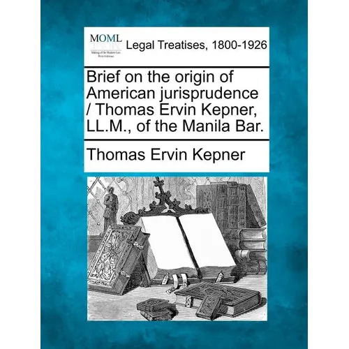 Brief on the Origin of American Jurisprudence / Thomas Ervin Kepner, LL.M., of the Manila Bar.