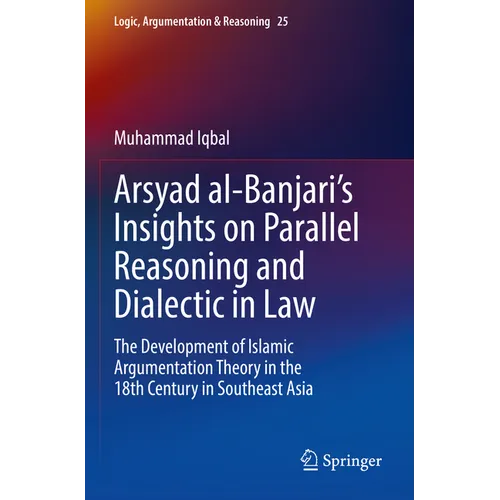 Arsyad Al-Banjari's Insights on Parallel Reasoning and Dialectic in Law: The Development of Islamic Argumentation Theory in the 18th Century in Southe