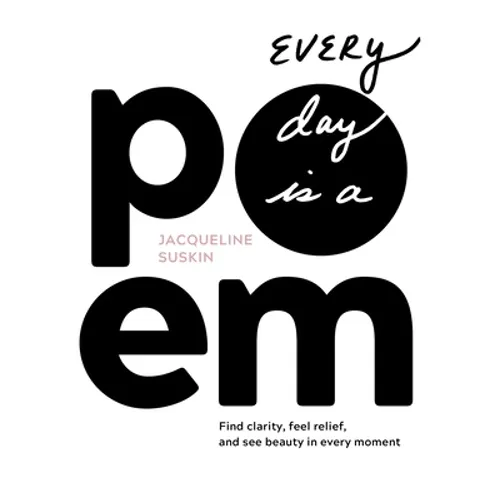 Every Day Is a Poem: Find Clarity, Feel Relief, and See Beauty in Every Moment