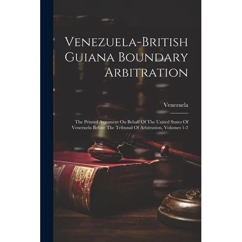 Venezuela-british Guiana Boundary Arbitration: The Printed Argument On Behalf Of The United States Of Venezuela Before The Tribunal Of Arbitration, Vo