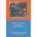 White Christian Domination: when will it end: The methods of world sustainability, their initiation of all world conflicts and the end results.