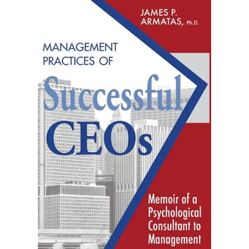 Management Practices of Successful CEOs: Memoir of a Psychological Consultant to Management