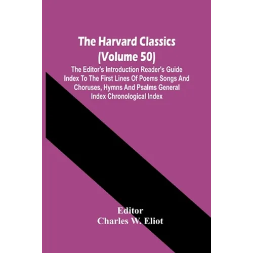 The Harvard Classics (Volume 50); The Editor'S Introduction Reader'S Guide Index To The First Lines Of Poems Songs And Choruses, Hymns And Psalms Gene