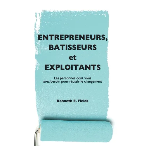 Entrepreneurs, Bâtisseurs, et Exploitants: Les personnes dont vous avez besoin pour réussir le changement