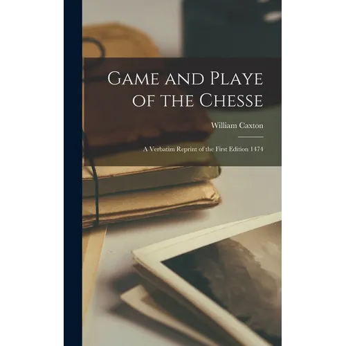 Game and Playe of the Chesse: A Verbatim Reprint of the First Edition 1474