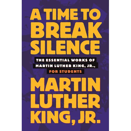A Time to Break Silence: The Essential Works of Martin Luther King, Jr., for Students