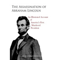 The Assassination of Abraham Lincoln: An Illustrated Account of America's First Murdered President