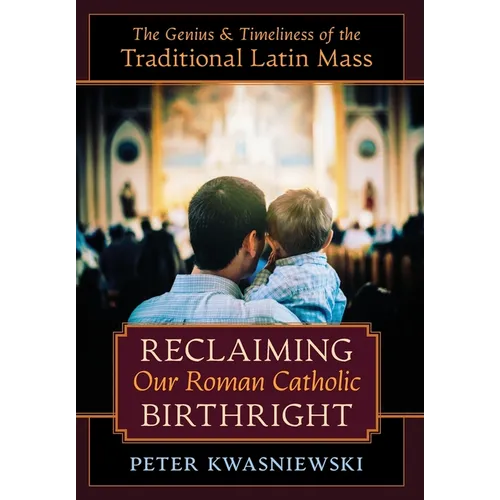 Reclaiming Our Roman Catholic Birthright: The Genius and Timeliness of the Traditional Latin Mass