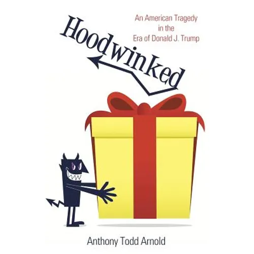 Hoodwinked: An American Tragedy in the Era of Donald J. Trump