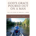 God's Grace Poured Out on a Man: The Life Story of Merlyn E. Jones