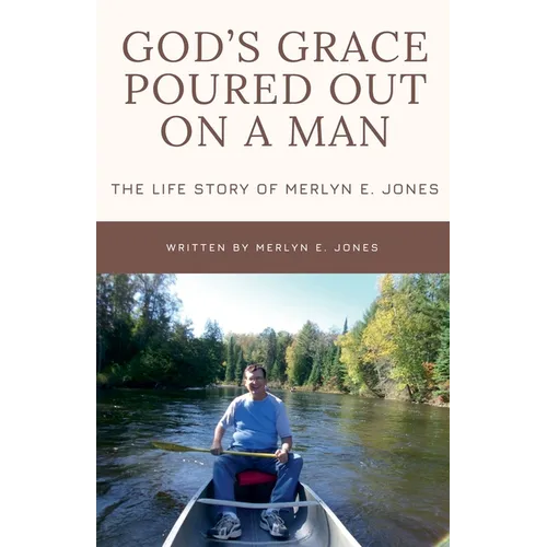 God's Grace Poured Out on a Man: The Life Story of Merlyn E. Jones