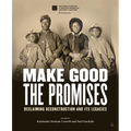 Make Good the Promises: Reclaiming Reconstruction and Its Legacies
