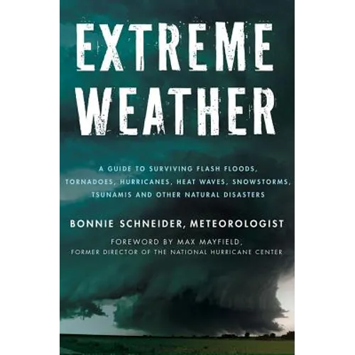 Extreme Weather: A Guide to Surviving Flash Floods, Tornadoes, Hurricanes, Heat Waves, Snowstorms, Tsunamis and Other Natural Disasters