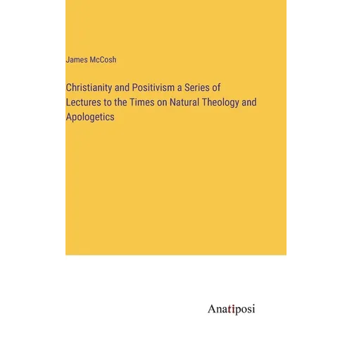Christianity and Positivism a Series of Lectures to the Times on Natural Theology and Apologetics