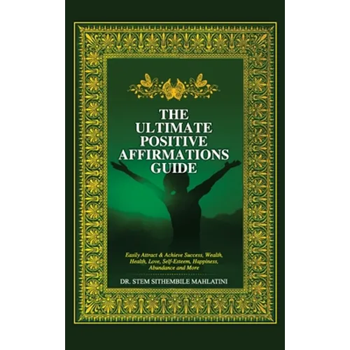The Ultimate Positive Affirmations Guide: Easily attract and achieve Success, Wealth, health, Love, Self-Esteem, Happiness, abundance and More