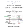 Holistic Philosophical Studies presents Privatization of Local Government: Part 3 in the Series for the Capitalist Element of the Square