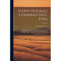 Storia Naturale E Generale Dell' Etna: Opera Postuma, Arricchita Di Moltissime Interessanti Annotazioni Dal Suo Nipote Tesoriere Agatino Recupero; Vol