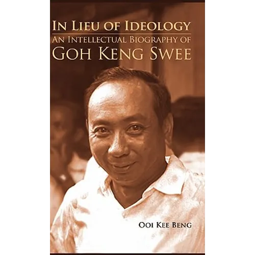 In Lieu of Ideology: An Intellectual Biography of Goh Keng Swee