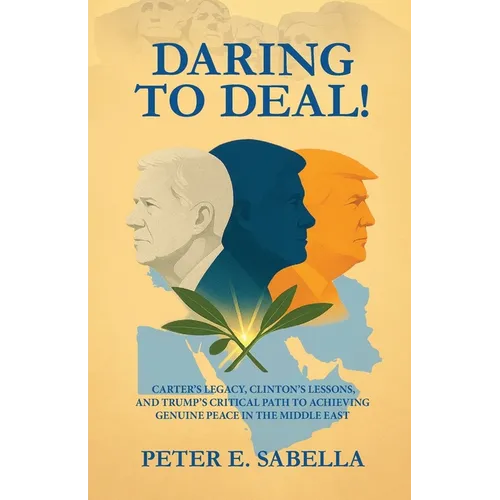 Daring to Deal!: Carter's Legacy, Clinton's Lessons, and Trump's Critical Path to Achieving Genuine Peace in the Middle East