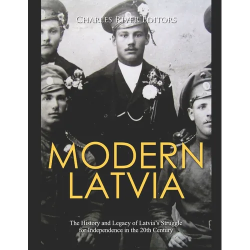 Modern Latvia: The History and Legacy of Latvia's Struggle for Independence in the 20th Century