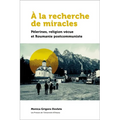 À La Recherche de Miracles: Pèlerines, Religion Vécue Et La Roumanie Postcommuniste