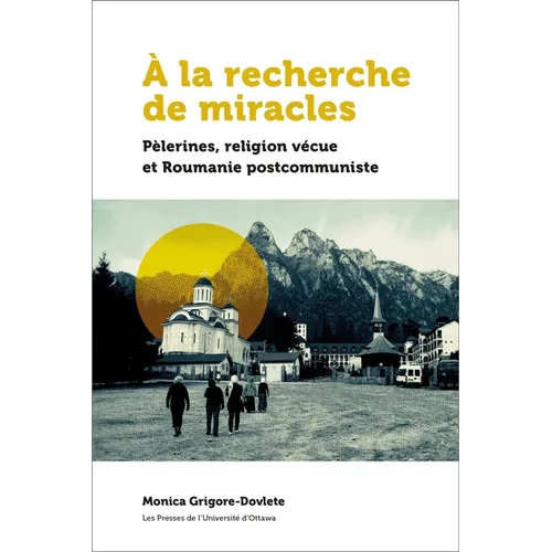 À La Recherche de Miracles: Pèlerines, Religion Vécue Et La Roumanie Postcommuniste