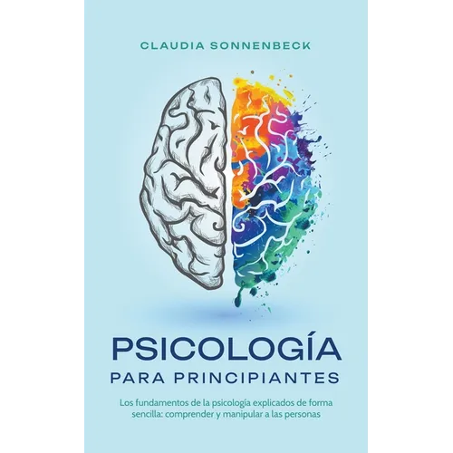 Psicología para principiantes: Los fundamentos de la psicología explicados de forma sencilla: comprender y manipular a las personas