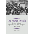 The Routes to Exile: France and the Spanish Civil War Refugees, 1939-2009