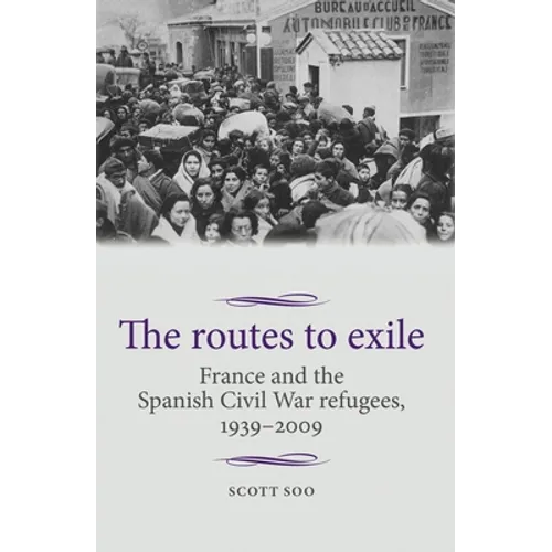 The Routes to Exile: France and the Spanish Civil War Refugees, 1939-2009