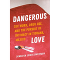 Dangerous Love: Sex Work, Drug Use, and the Pursuit of Intimacy in Tijuana, Mexico